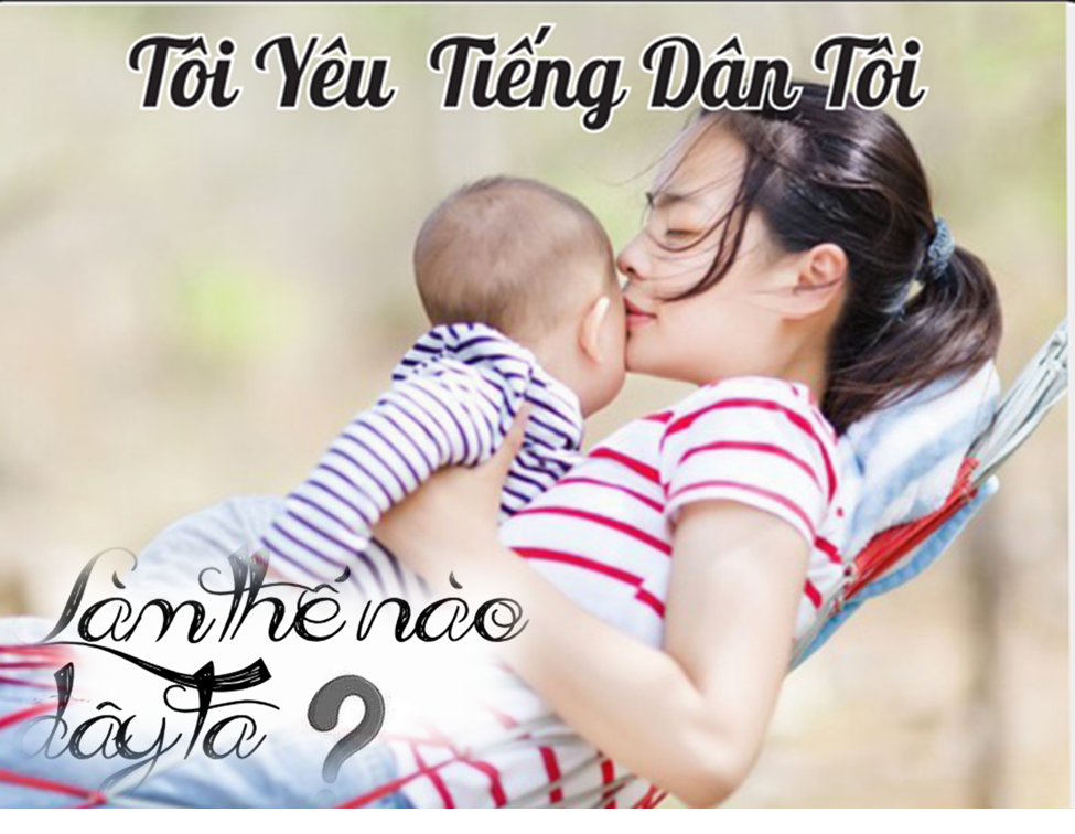 TÔI YÊU TIẾNG DÂN TÔI - LÀM THẾ NÀO ĐÂY TA?