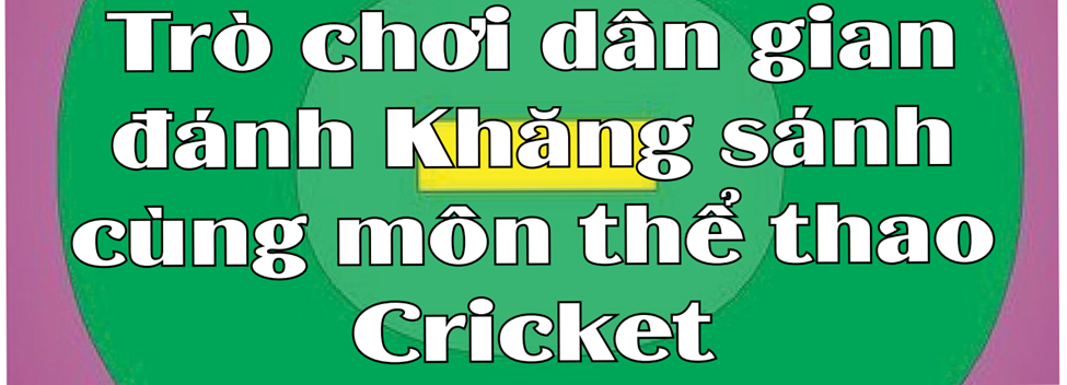 Trò chơi dân gian đánh Khăng sánh cùng môn thể thao Cricket.